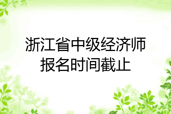 浙江省中级经济师报名时间截止