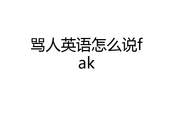 骂人英语怎么说fak