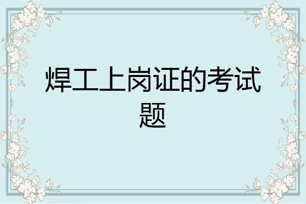 焊工上岗证的考试题