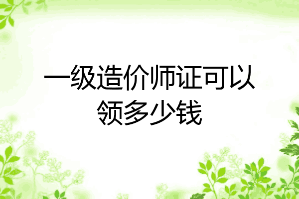 一级造价师证可以领多少钱
