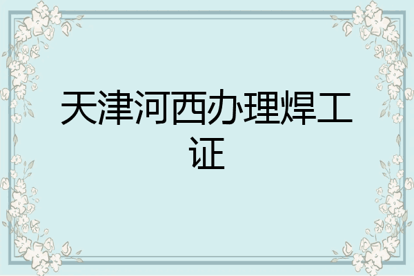 天津河西办理焊工证