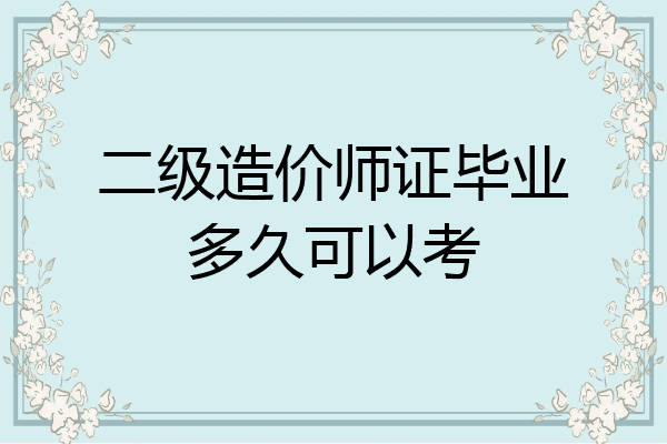 二级造价师证毕业多久可以考