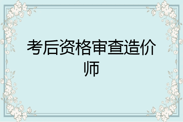 考后资格审查造价师