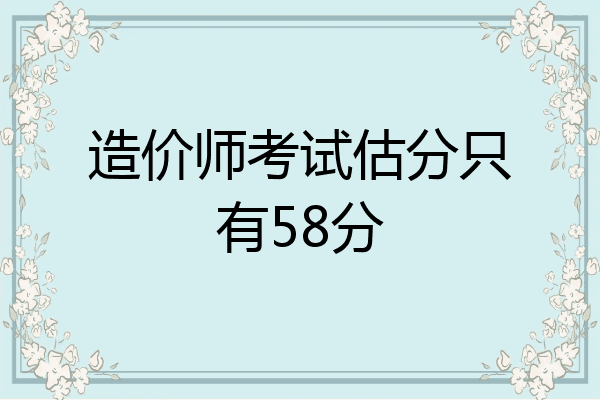 造价师考试估分只有58分
