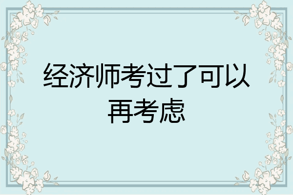 经济师考过了可以再考虑