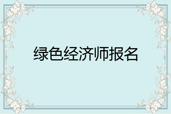 绿色经济师报名