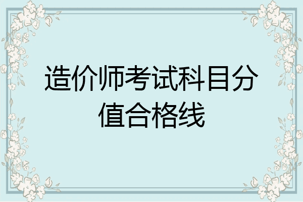 造价师考试科目分值合格线