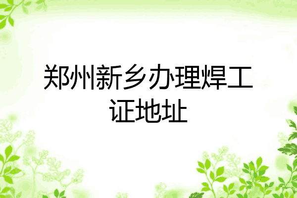 郑州新乡办理焊工证地址