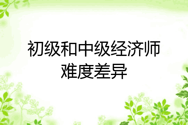 初级和中级经济师难度差异