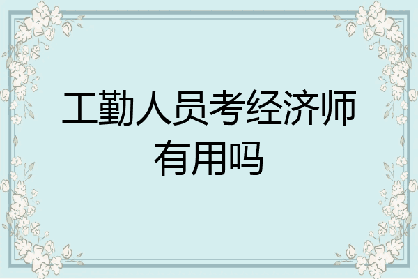 工勤人员考经济师有用吗
