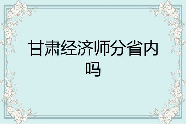 甘肃经济师分省内吗