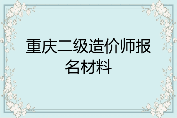 重庆二级造价师报名材料