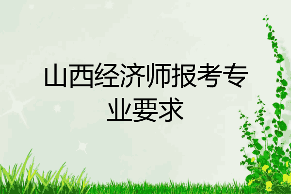 山西经济师报考专业要求