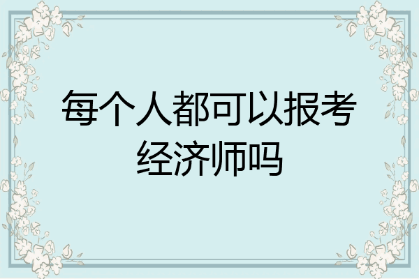 每个人都可以报考经济师吗