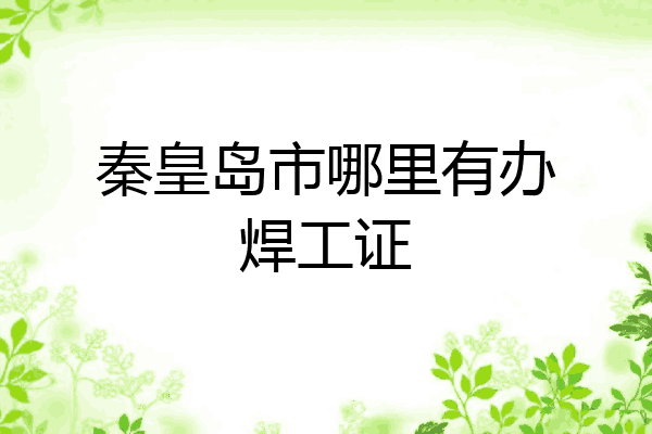 秦皇岛市哪里有办焊工证