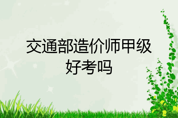 交通部造价师甲级好考吗