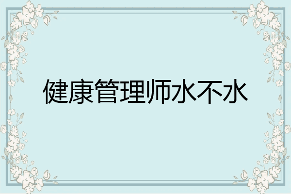 健康管理师水不水