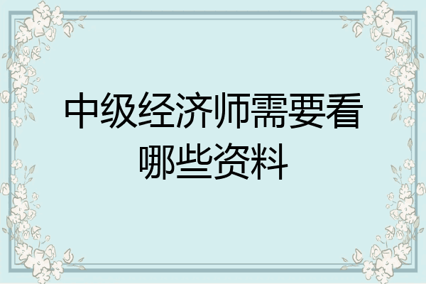 中级经济师需要看哪些资料