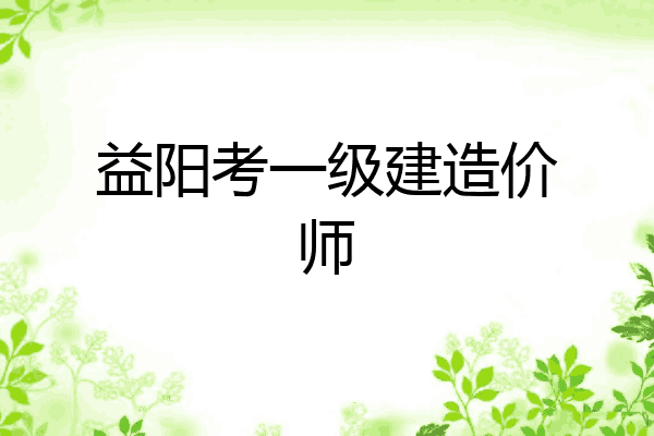 益阳考一级建造价师