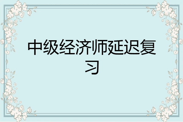 中级经济师延迟复习