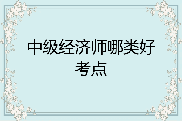 中级经济师哪类好考点