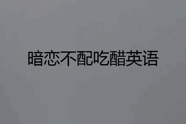 暗恋不配吃醋英语