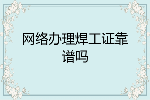 网络办理焊工证靠谱吗