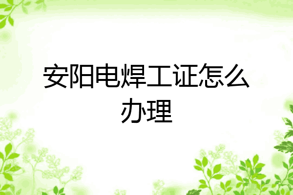 安阳电焊工证怎么办理