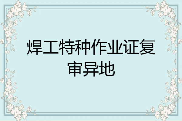 焊工特种作业证复审异地