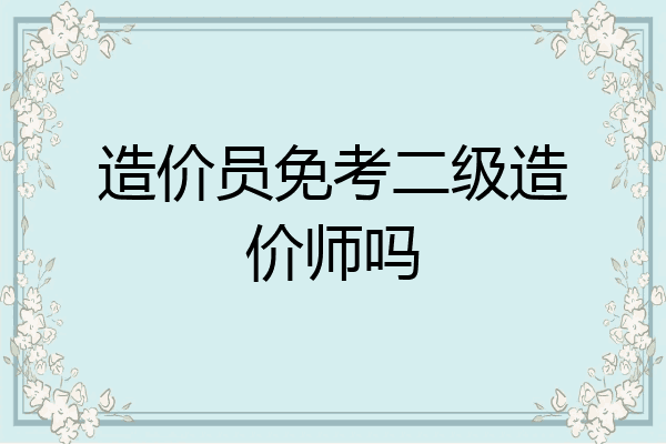 造价员免考二级造价师吗