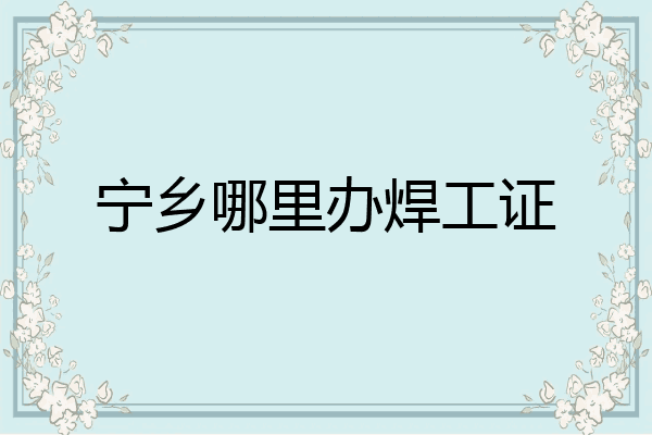 宁乡哪里办焊工证