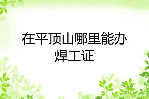 在平顶山哪里能办焊工证