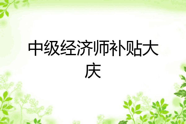 中级经济师补贴大庆