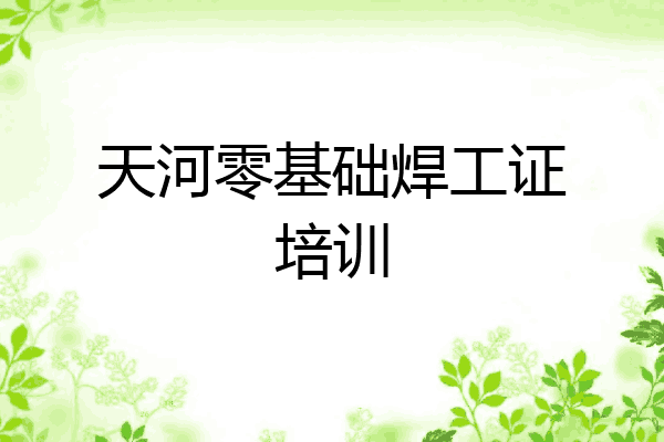 天河零基础焊工证培训