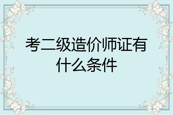 考二级造价师证有什么条件