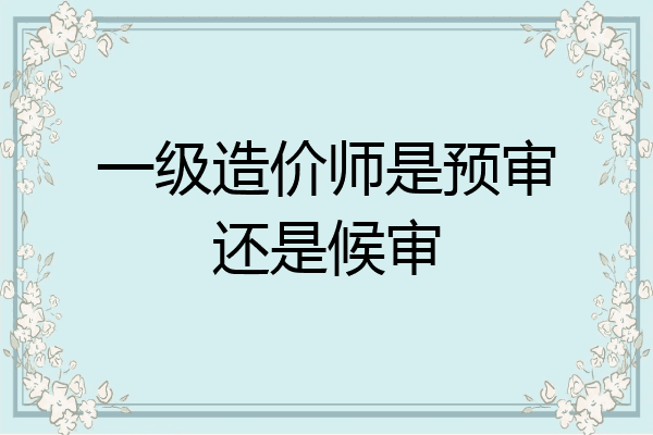 一级造价师是预审还是候审