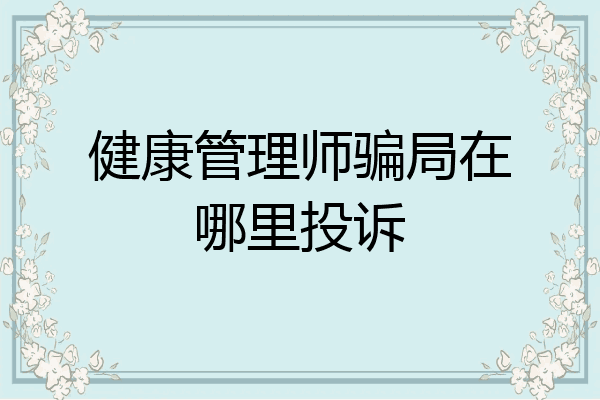 健康管理师骗局在哪里投诉