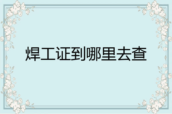 焊工证到哪里去查