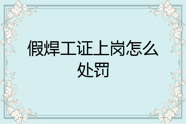 假焊工证上岗怎么处罚