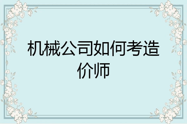 机械公司如何考造价师