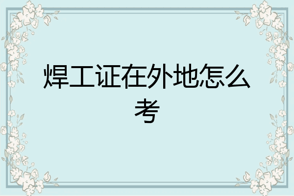 焊工证在外地怎么考