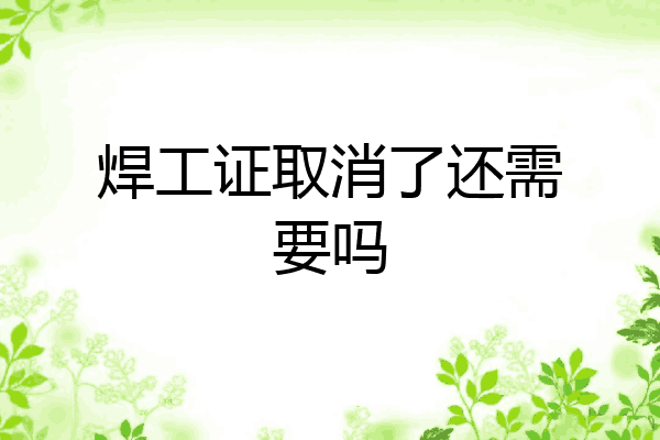焊工证取消了还需要吗