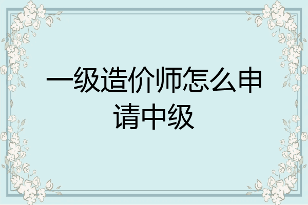 一级造价师怎么申请中级