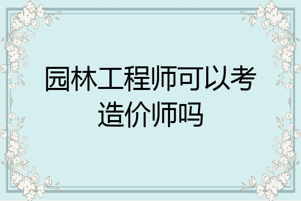 园林工程师可以考造价师吗