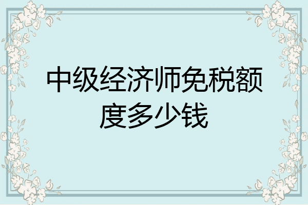 中级经济师免税额度多少钱