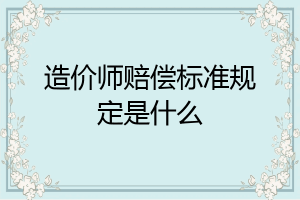 造价师赔偿标准规定是什么