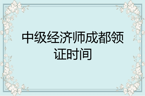 中级经济师成都领证时间