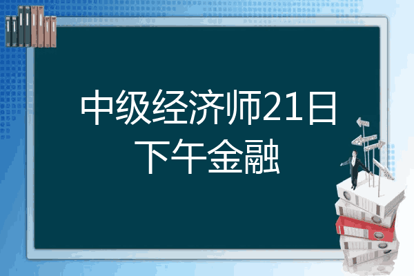 中级经济师21日下午金融