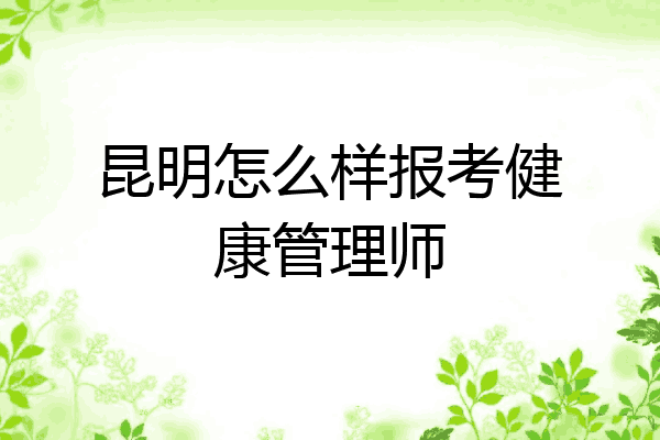 昆明怎么样报考健康管理师