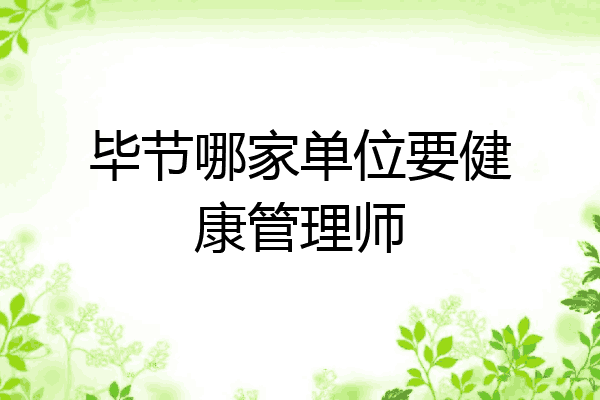 毕节哪家单位要健康管理师